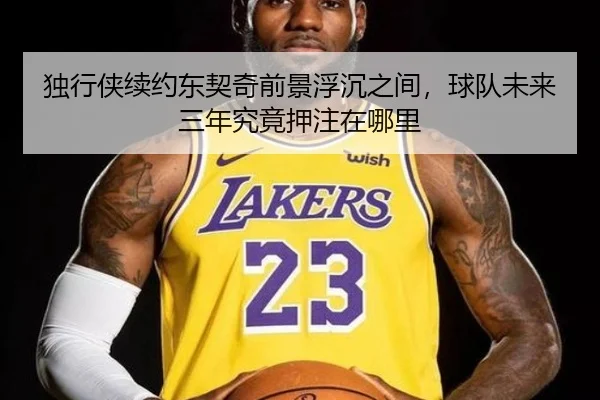 独行侠续约东契奇前景浮沉之间，球队未来三年究竟押注在哪里 | bet365