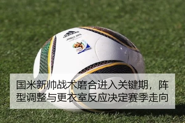 国米新帅战术磨合进入关键期，阵型调整与更衣室反应决定赛季走向（bet365 sports betting app）