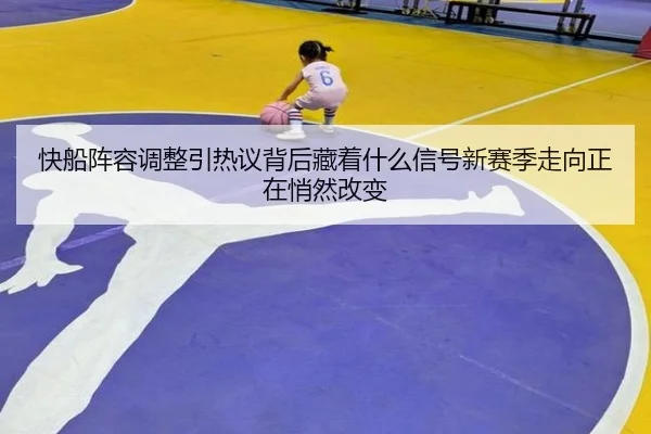 快船阵容调整引热议背后藏着什么信号新赛季走向正在悄然改变 | bet365